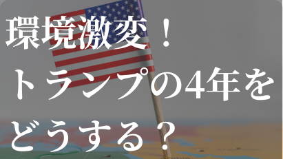 環境激変！トランプの4年をどうする？